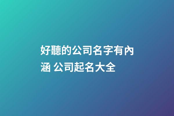 好聽的公司名字有內涵 公司起名大全-第1張-公司起名-玄機派